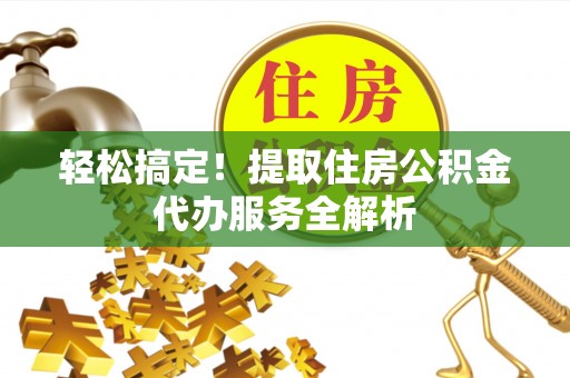 埔心轻松搞定！提取住房公积金代办服务全解析