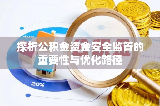 埔心探析公积金资金安全监管的重要性与优化路径