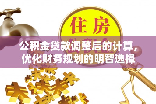 埔心公积金贷款调整后的计算，优化财务规划的明智选择