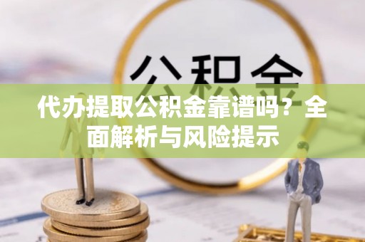 埔心代办提取公积金靠谱吗？全面解析与风险提示