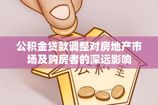 埔心公积金贷款调整对房地产市场及购房者的深远影响